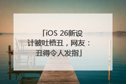 iOS 26新设计被吐槽丑，网友：丑得令人发指